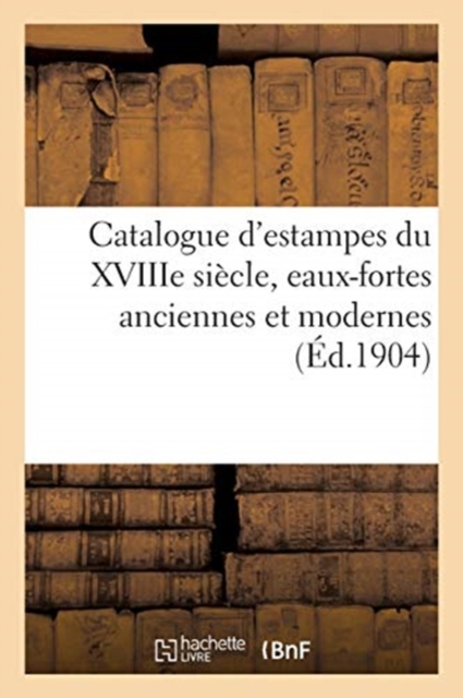Catalogue d'Estampes Des ?coles Fran?aise Et Anglaise Du Xviiie Si?cle : Eaux-Fortes Anciennes Et Modernes, Paperback / softback Book