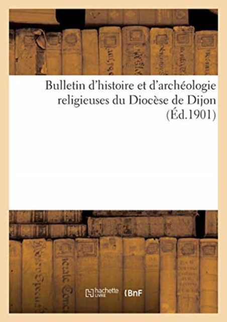 Bulletin d'Histoire Et d'Archeologie Religieuses Du Diocese de Dijon (Ed.1901), Paperback / softback Book