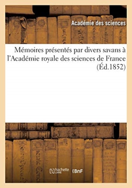 Memoires Presentes Par Divers Savans A l'Academie Royale Des Sciences de France (Ed.1852), Paperback / softback Book