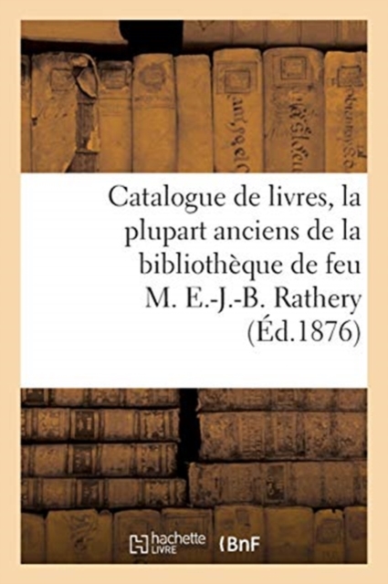 Catalogue de Livres, La Plupart Anciens de la Biblioth?que de Feu M. E.-J.-B. Rathery, Paperback / softback Book
