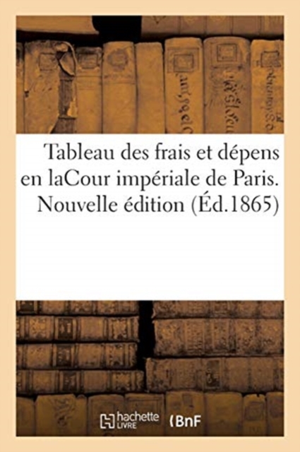 Tableau Des Frais Et D?pens En Lacour Imp?riale de Paris. Nouvelle ?dition, Paperback / softback Book
