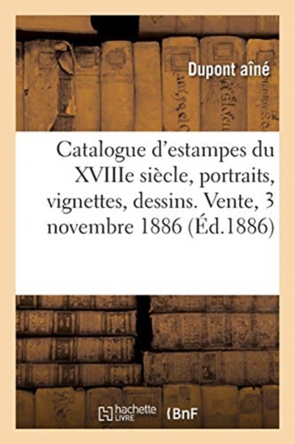 Catalogue d'Estampes Anciennes Et Modernes, ?cole Fran?aise Du Xviiie Si?cle, Portraits : Vignettes, Dessins. Vente, 3 Novembre 1886, Paperback / softback Book