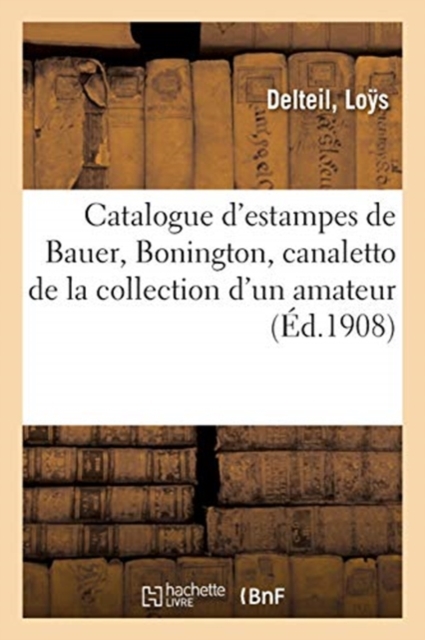 Catalogue d'Estampes Anciennes Et Modernes, Oeuvres de Bauer, Bonington, Canaletto : de la Collection d'Un Amateur, Paperback / softback Book