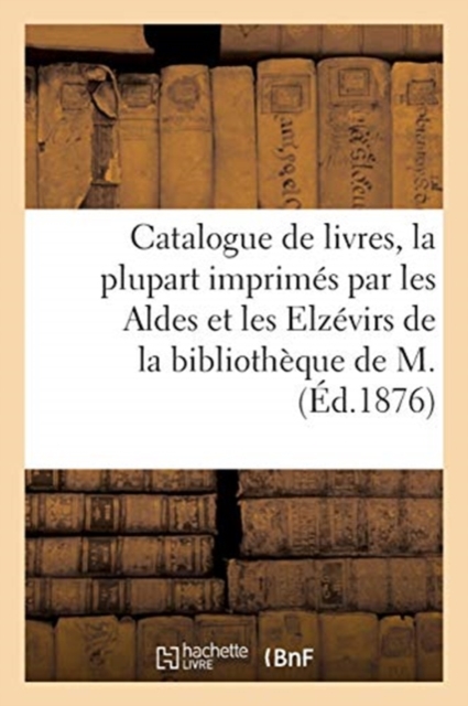 Catalogue de Livres Anciens, La Plupart Imprim?s Par Les Aldes Et Les Elz?virs : de la Biblioth?que de M., Paperback / softback Book
