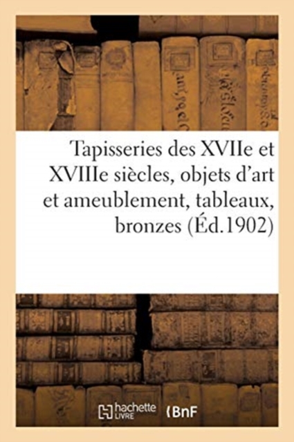 Tapisseries Des Xviie Et Xviiie Si?cles, Objets d'Art Et de Bel Ameublement, Tableaux : Bronzes Anciens de Barye, Paperback / softback Book