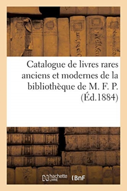 Catalogue de Livres Rares Anciens Et Modernes de la Biblioth?que de M. F. P., Paperback / softback Book