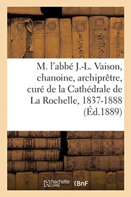 M. l'Abb? J.-L. Vaison, Chanoine, Archipr?tre, Cur? de la Cath?drale de la Rochelle, 1837-1888, Paperback / softback Book