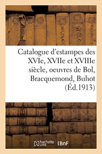 Catalogue d'Estampes Des Xvie, Xviie Et Xviiie Si?cle, Oeuvres de Bol, Bracquemond, Buhot, Paperback / softback Book