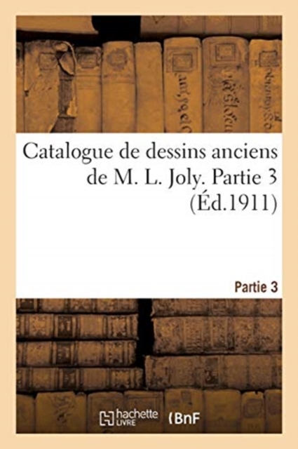 Catalogue de dessins anciens de M. L. Joly. Partie 3, Paperback / softback Book