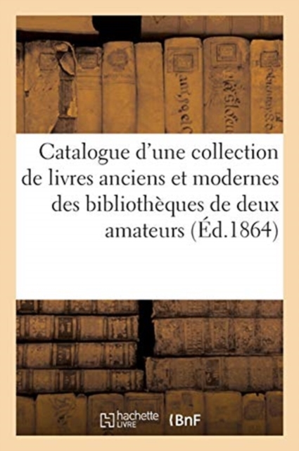 Catalogue d'une collection de livres anciens et modernes des bibliotheques de deux amateurs, Paperback / softback Book