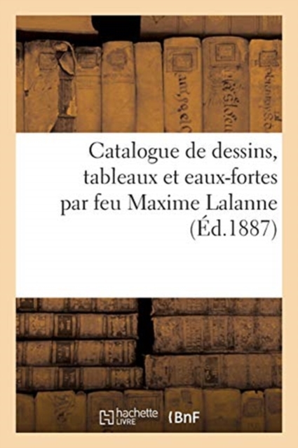Catalogue de Dessins, Tableaux Et Eaux-Fortes Par Feu Maxime Lalanne, Paperback / softback Book