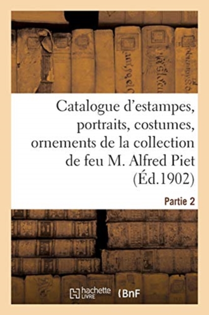 Catalogue d'Estampes Anciennes, Portraits, Costumes, Ornements, Vues : de la Collection de Feu M. Alfred Piet. Partie 2, Paperback / softback Book