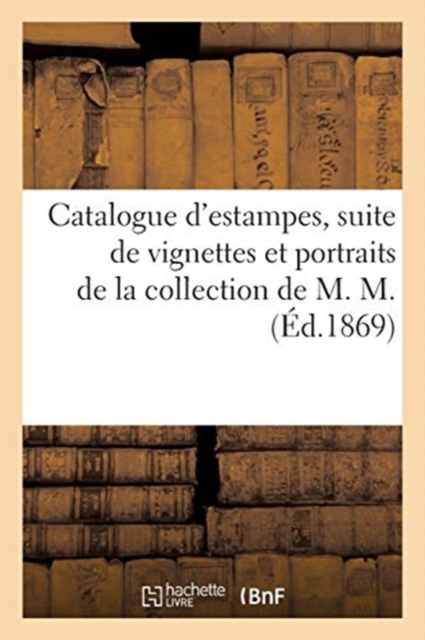 Catalogue d'estampes, suite de vignettes et portraits anciens et modernes de la collection de M. M., Paperback / softback Book