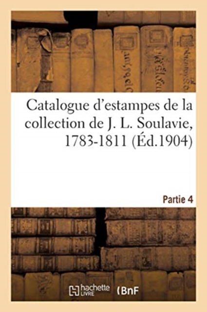 Catalogue d'Estampes de la Collection de J. L. Soulavie, 1783-1811. Partie 4, Paperback / softback Book