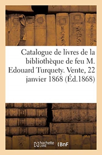 Catalogue de Livres de la Biblioth?que de Feu M. Edouard Turquety : Vente, Maison Silvestre, 22 Janvier 1868, Paperback / softback Book