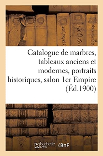 Catalogue de Marbres, Tableaux Anciens Et Modernes, Grands Portraits Historiques, Salon 1er Empire, Paperback / softback Book