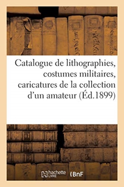 Catalogue de Lithographies, Costumes Militaires, Caricatures, Portraits, Journaux Illustr?s, Paperback / softback Book