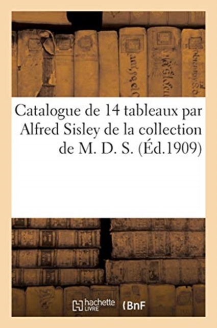 Catalogue de 14 Tableaux Par Alfred Sisley de la Collection de M. D. S., Paperback / softback Book