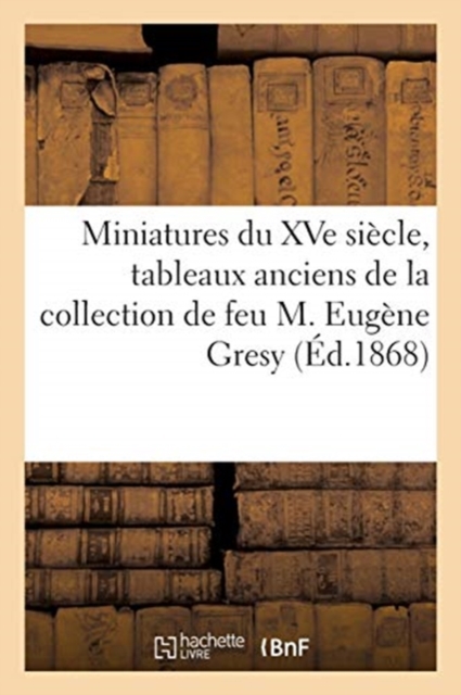 Miniatures Du Xve Si?cle, Tableaux Anciens de la Collection de Feu M. Eug?ne Gresy, Paperback / softback Book