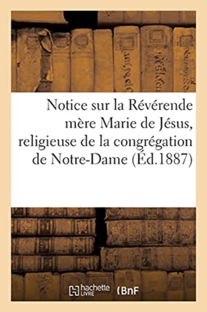 Notice Sur La Reverende Mere Marie de Jesus, Religieuse de la Congregation de Notre-Dame, Paperback / softback Book