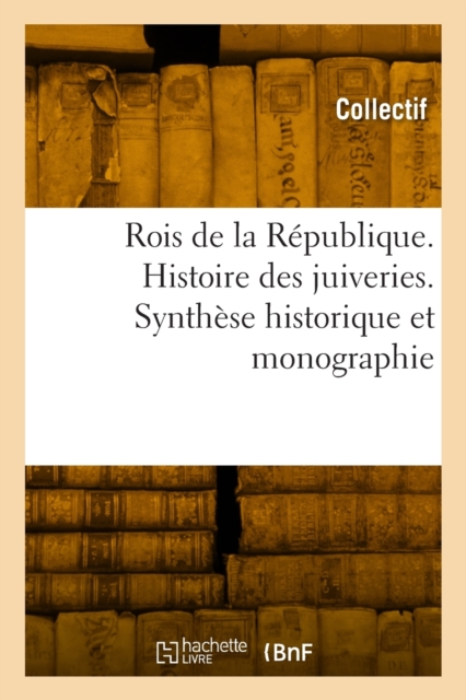 Rois de la R?publique. Histoire Des Juiveries. Synth?se Historique Et Monographie, Paperback / softback Book
