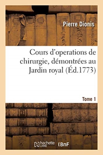 Cours d'Operations de Chirurgie, D?montr?es Au Jardin Royal. Tome 1, Paperback / softback Book