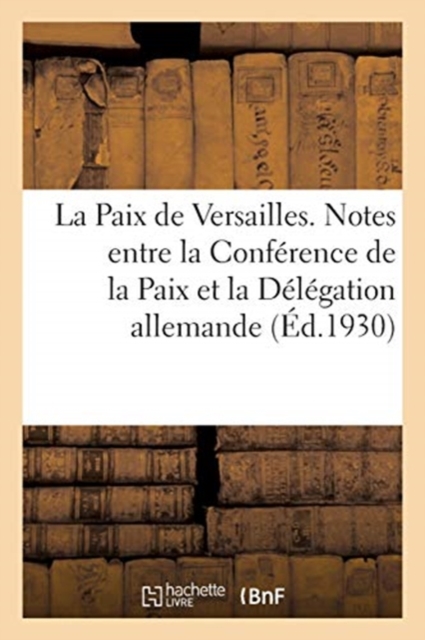 La Paix de Versailles. Notes ?chang?es Entre La Conf?rence de la Paix Et La D?l?gation Allemande, Paperback / softback Book