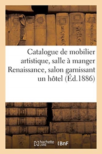 Catalogue de Mobilier Artistique, Salle ? Manger Renaissance, Salon Louis XV, Tentures En Peluche : Et En Soie Garnissant Un H?tel, Paperback / softback Book
