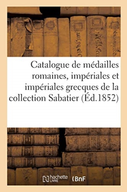 Catalogue de Medailles Romaines, Imperiales Et Imperiales Grecques : Depuis Jules Cesar Jusqu'a Arcadius, de la Collection Sabatier, Paperback / softback Book