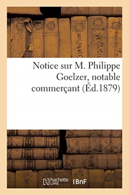 Notice Sur M. Philippe Goelzer, Notable Commer?ant, Paperback / softback Book