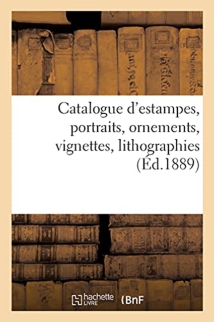 Catalogue d'Estampes Anciennes, ?cole Fran?aise Du Xviiie Si?cle, Portraits, Ornements, Vignettes : Lithographies, Paperback / softback Book