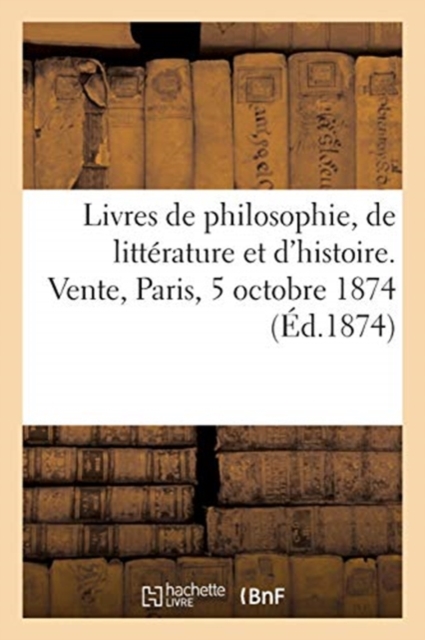 Livres de Philosophie, de Litt?rature Et d'Histoire. Vente, Maison Silvestre, Paris, 5 Octobre 1874, Paperback / softback Book