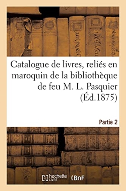 Catalogue de Livres, Reli?s En Maroquin de la Biblioth?que de Feu M. L. Pasquier. Partie 2, Paperback / softback Book