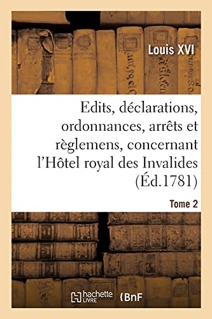 Recueil Des ?dits, D?clarations, Ordonnances, Arr?ts Et R?glemens : Concernant l'H?tel Royal Des Invalides. Tome 2, Paperback / softback Book