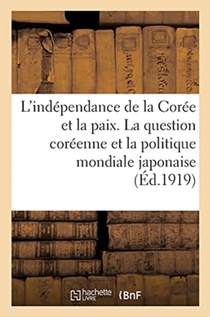 L'Ind?pendance de la Cor?e Et La Paix : La Question Cor?enne Et La Politique Mondiale Japonaise, Paperback / softback Book