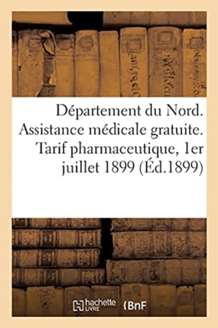 D?partement Du Nord. Assistance M?dicale Gratuite. Tarif Pharmaceutique, 1er Juillet 1899, Paperback / softback Book