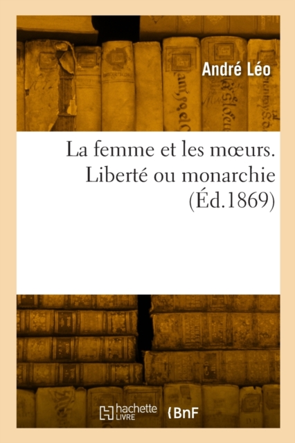 La femme et les moeurs. Libert? ou monarchie, Paperback / softback Book