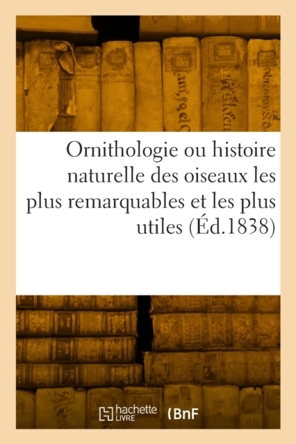 Ornithologie Ou Histoire Naturelle Des Oiseaux Les Plus Remarquables Et Les Plus Utiles, Paperback / softback Book