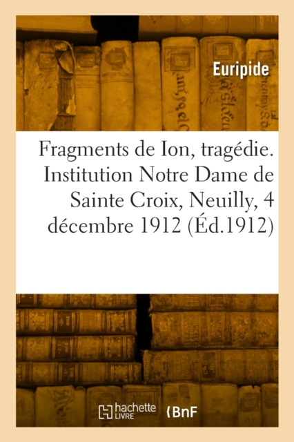 Fragments de Ion, trag?die. Institution Notre Dame de Sainte Croix, Neuilly, 4 d?cembre 1912, Paperback / softback Book