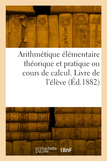 Arithmetique elementaire theorique et pratique ou cours de calcul. Livre de l'eleve, Paperback / softback Book