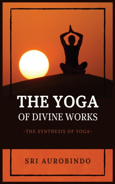 The Yoga of Divine Works : The Synthesis of Yoga, Hardback Book