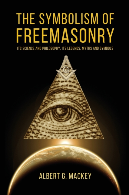 The Symbolism of Freemasonry : Its Science and Philosophy, its Legends, Myths and Symbols, Paperback / softback Book