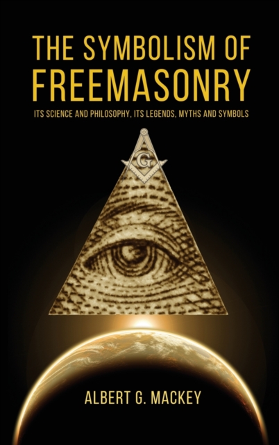 The Symbolism of Freemasonry : Its Science and Philosophy, its Legends, Myths and Symbols, Hardback Book
