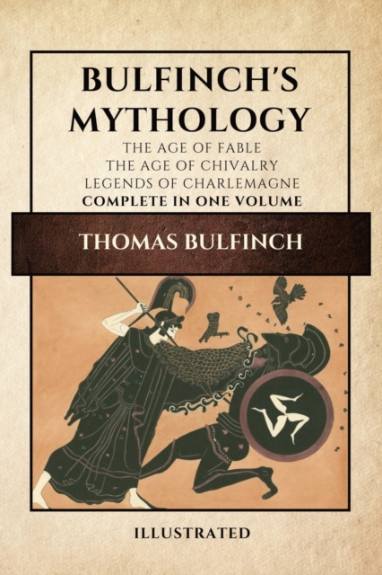 Bulfinch's Mythology (Illustrated) : The Age of Fable-The Age of Chivalry-Legends of Charlemagne complete in one volume, Paperback / softback Book