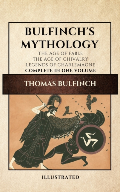 Bulfinch's Mythology (Illustrated) : The Age of Fable-The Age of Chivalry-Legends of Charlemagne complete in one volume, Hardback Book