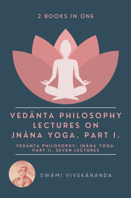 Veda&#770;nta Philosophy : Lectures on Jna&#770;na Yoga. Part I.: Veda&#770;nta Philosophy: Jna&#770;na Yoga. Part II. Seven Lectures. (2 Books in One), Paperback / softback Book