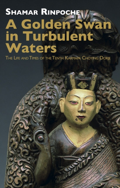 A Golden Swan in Turbulent Waters : The life and Times of the Tenth Karmapa Choying Dorje, Paperback / softback Book