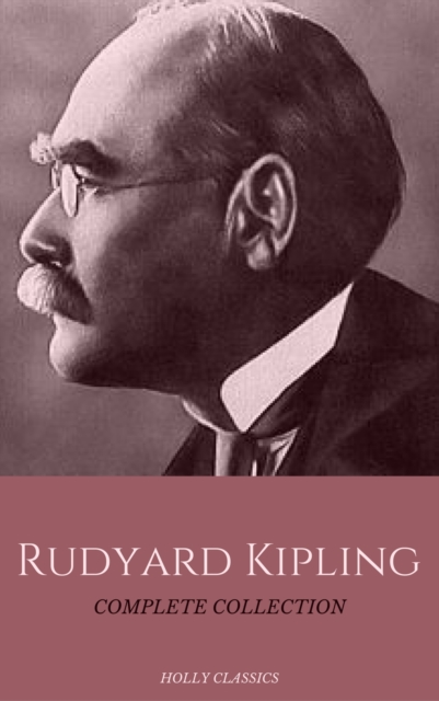 Rudyard Kipling: The Complete Collection (Holly Classics), EPUB eBook