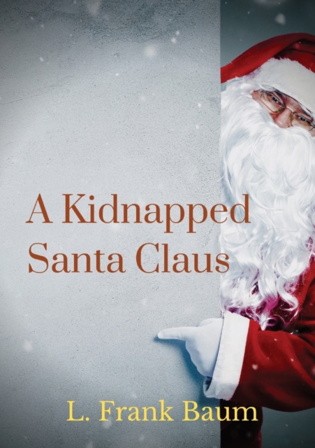 A kidnapped Santa Claus : A Christmas-themed short story written by L. Frank Baum, the creator of the Land of Oz, Paperback / softback Book