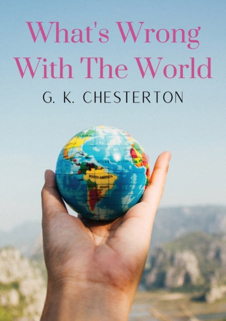 What's Wrong With The World : a social science essay by G. K. Chesterton, Paperback / softback Book